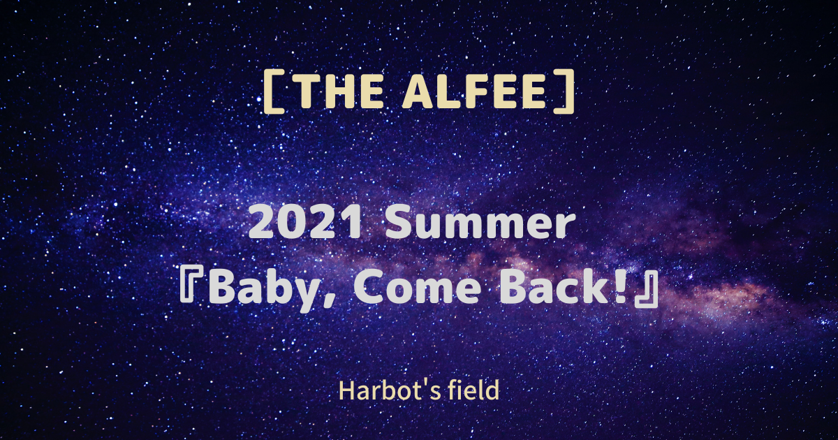 THE ALFEE］2021 Summer 『Baby, Come Back!』
